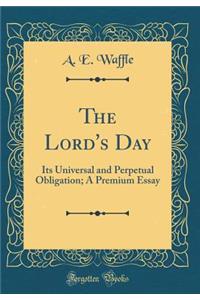 The Lord's Day: Its Universal and Perpetual Obligation; A Premium Essay (Classic Reprint)