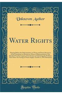 Water Rights: Hearing Before the Subcommittee on Water and Power Resources of the Committee on Resources, House of Representatives, One Hundred Fourth Congress, First Session on Examining the Problems That States Are Facing in Water Supply, October