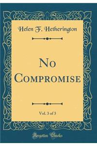 No Compromise, Vol. 3 of 3 (Classic Reprint)