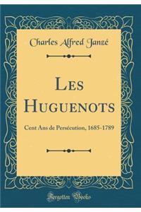 Les Huguenots: Cent ANS de PersÃ©cution, 1685-1789 (Classic Reprint)