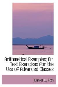 Arithmetical Examples; Or, Test Exercises for the Use of Advanced Classes