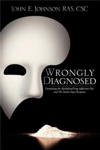 Wrongly Diagnosed, Unmasking the Alcohol/Drug Addiction Plot, and the Twelve-Step Deception