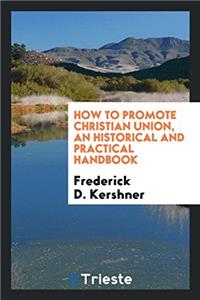 How to promote Christian union, an historical and practical handbook