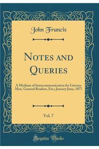 Notes and Queries, Vol. 7: A Medium of Intercommunication for Literary Men, General Readers, Etc;; January June, 1877 (Classic Reprint)