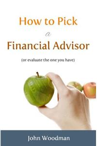 How to Pick a Financial Advisor: (Or Evaluate the One You Have)