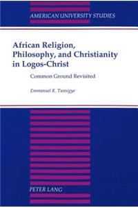 African Religion, Philosophy, and Christianity in Logos-Christ: Common Ground Revisited