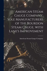 American Steam Gauge Company, Sole Manufacturers of the Bourdon Steam Gauge, With Lane's Improvement [microform]