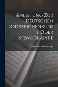 Anleitung zur deutschen Redezeichenkunst oder Stenographie