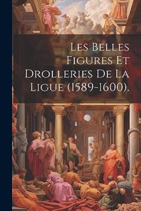 Les Belles Figures Et Drolleries De La Ligue (1589-1600).