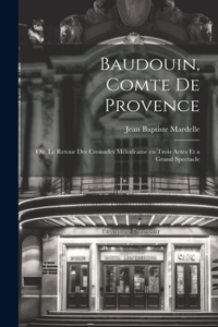 Baudouin, comte de Provence; ou, Le retour des croisades mélodrame en trois actes et a grand spectacle