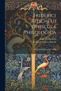 Friderici Ritschelii Opuscula Philologica