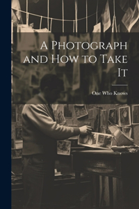 Photograph and How to Take It