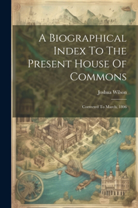 Biographical Index To The Present House Of Commons