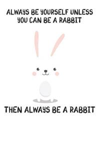 Always Be Yourself Unless You Can Be A Rabbit Then Always Be A Rabbit