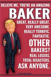 Funny Trump Journal - Believe Me. You're An Amazing Baker Great, Really Great. Very Awesome. Really Terrific. Fantastic. Other Bakers Real Losers. Total Disasters. Ask Anyone.