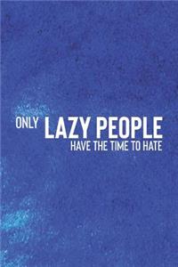 Only Lazy People Have The Time To Hate