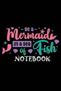 Be a Mermaid In a Sea Of Fish Notebook