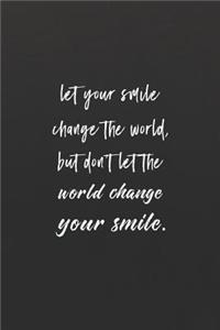 Let Your Smile Change The World, But Don't Let The World Change Your Smile.