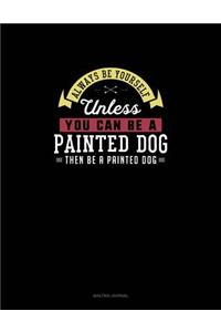 Always Be Yourself Unless You Can Be A Painted Dog Then Be A Painted Dog