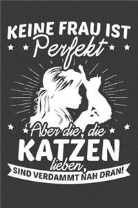 Keine Frau ist perfekt Aber die, die Katzen lieben sind verdammt nah dran