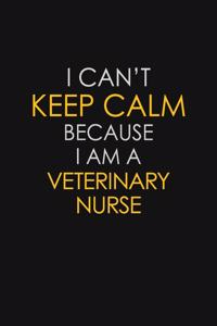 I Can't Keep Calm Because I Am A Veterinary Nurse