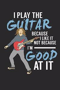I Play The Guitar Because I Like It Not Because I'm Good At It