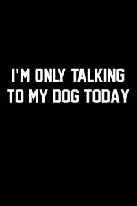I'm Only Talking To My Dog Today