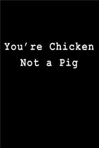 You're Chicken Not a Pig