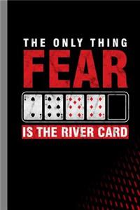 The Only Thing Fear Is The River Card