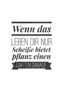 Wenn das Leben dir nur Scheiße bietet pflanz einen Garten darauf