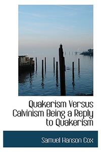 Quakerism Versus Calvinism Being a Reply to Quakerism