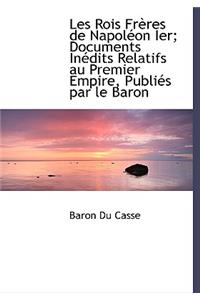 Les Rois Fr Res de Napol on Ier; Documents in Dits Relatifs Au Premier Empire, Publi?'s Par Le Baron