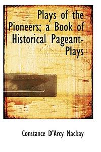 Plays of the Pioneers; A Book of Historical Pageant-Plays