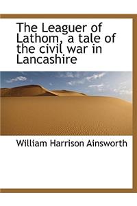 The Leaguer of Lathom, a Tale of the Civil War in Lancashire
