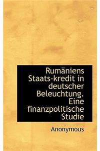 Rumaniens Staats-Kredit in Deutscher Beleuchtung. Eine Finanzpolitische Studie