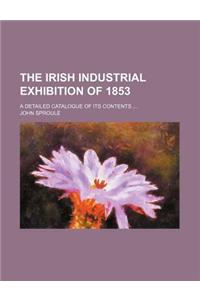 The Irish Industrial Exhibition of 1853; A Detailed Catalogue of Its Contents ...