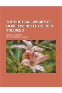 The Poetical Works of Oliver Wendell Holmes; In Three Volumes Volume 3