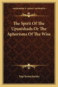 The Spirit of the Upanishads or the Aphorisms of the Wise