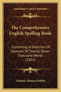 Comprehensive English Spelling Book: Containing a Selection of Upwards of Twenty-Seven Thousand Words (1852)