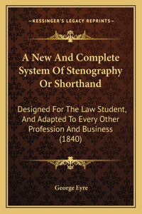 New And Complete System Of Stenography Or Shorthand: Designed For The Law Student, And Adapted To Every Other Profession And Business (1840)