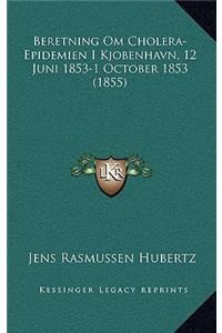 Beretning Om Cholera-Epidemien I Kjobenhavn, 12 Juni 1853-1 October 1853 (1855)