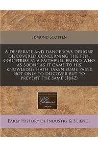 A Desperate and Dangerovs Designe Discovered Concerning the Fen-Countries by a Faithfull Friend Who as Soone as It Came to His Knowledge Hath Taken Some Pains Not Only to Discover But to Prevent the Same (1642)