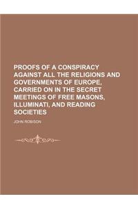 Proofs of a Conspiracy Against All the Religions and Governments of Europe, Carried on in the Secret Meetings of Free Masons, Illuminati, and Reading