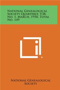 National Genealogical Society Quarterly, V38, No. 1, March, 1950, Total No. 149