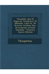 Theophili, Qui Et Rugerus, Presbyteri Et Monachi, Libri Iii. De Diversis Artibus