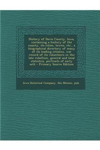 History of Davis County, Iowa, Containing a History of the County, Its Cities, Towns, Etc., a Biographical Directory of Many of Its Leading Citizens, War Record of Its Volunteers in the Late Rebellion, General and Local Statistics, Portraits of Ear