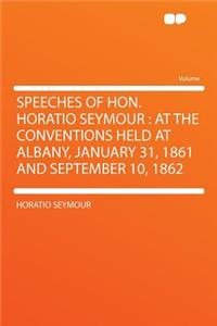 Speeches of Hon. Horatio Seymour: At the Conventions Held at Albany, January 31, 1861 and September 10, 1862