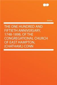 The One Hundred and Fiftieth Anniversary, 1748-1898, of the Congregational Church of East Hampton, (Chatham, ) Conn