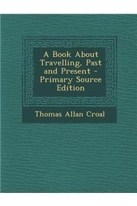 A Book about Travelling, Past and Present - Primary Source Edition