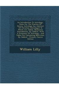 An Introduction to Astrology, Rules for the Practice of Horary Astrology [An Abstract of Christian Astrology]: To Which Are Added, Numerous Emendations, by Zadkiel. with a Grammar of Astrology, and Tables for Calculating Nativities, by Zadkiel